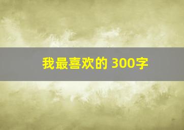 我最喜欢的 300字